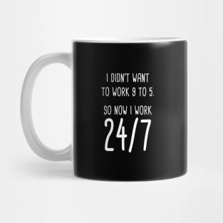 I Didn't Want To Work 9 To 5. So Now I Work 24/7 Mug